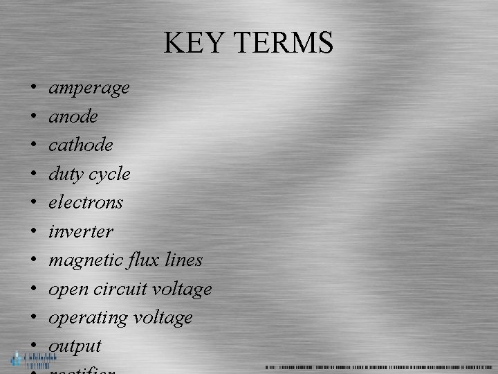 KEY TERMS • • • amperage anode cathode duty cycle electrons inverter magnetic flux