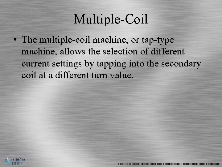 Multiple-Coil • The multiple-coil machine, or tap-type machine, allows the selection of different current