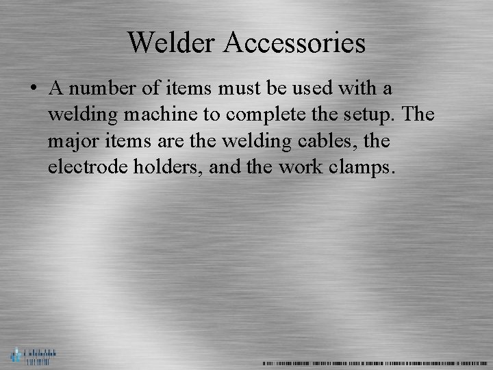 Welder Accessories • A number of items must be used with a welding machine
