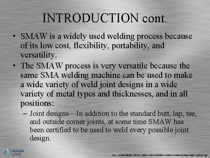 INTRODUCTION cont. • SMAW is a widely used welding process because of its low