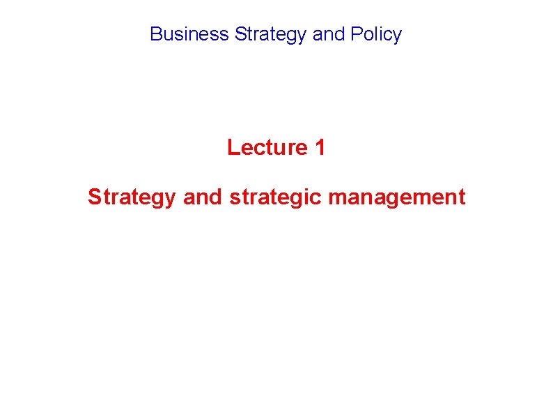 Business Strategy and Policy Lecture 1 Strategy and strategic management 
