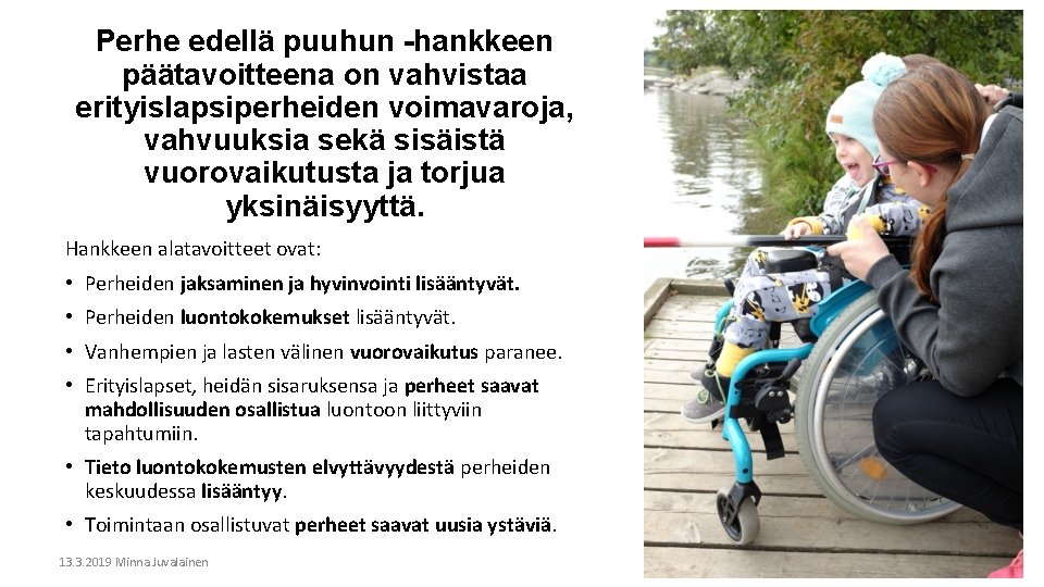 Perhe edellä puuhun -hankkeen päätavoitteena on vahvistaa erityislapsiperheiden voimavaroja, vahvuuksia sekä sisäistä vuorovaikutusta ja Perhe edellä puuhun -hankkeen päätavoitteena on vahvistaa erityislapsiperheiden voimavaroja, vahvuuksia sekä sisäistä vuorovaikutusta ja