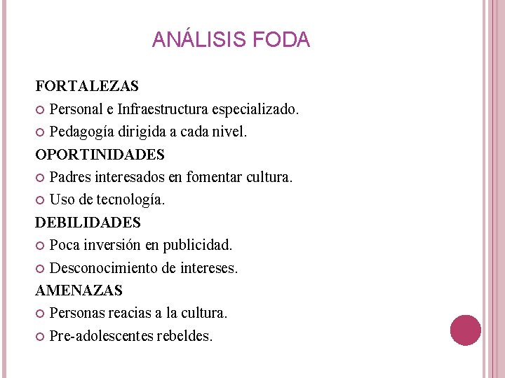 ANÁLISIS FODA FORTALEZAS Personal e Infraestructura especializado. Pedagogía dirigida a cada nivel. OPORTINIDADES Padres ANÁLISIS FODA FORTALEZAS Personal e Infraestructura especializado. Pedagogía dirigida a cada nivel. OPORTINIDADES Padres