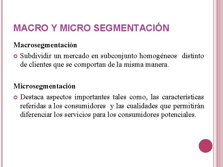 MACRO Y MICRO SEGMENTACIÓN Macrosegmentación Subdividir un mercado en subconjunto homogéneos distinto de clientes MACRO Y MICRO SEGMENTACIÓN Macrosegmentación Subdividir un mercado en subconjunto homogéneos distinto de clientes