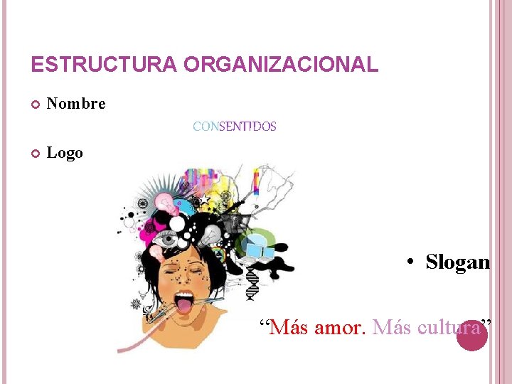 ESTRUCTURA ORGANIZACIONAL Nombre CONSENTIDOS Logo • Slogan “Más amor. Más cultura” ESTRUCTURA ORGANIZACIONAL Nombre CONSENTIDOS Logo • Slogan “Más amor. Más cultura”