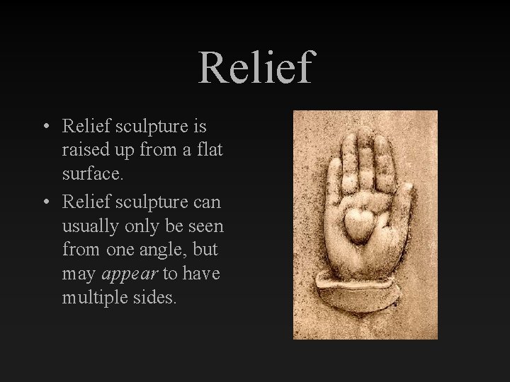 Relief • Relief sculpture is raised up from a flat surface. • Relief sculpture