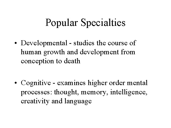 Popular Specialties • Developmental - studies the course of human growth and development from