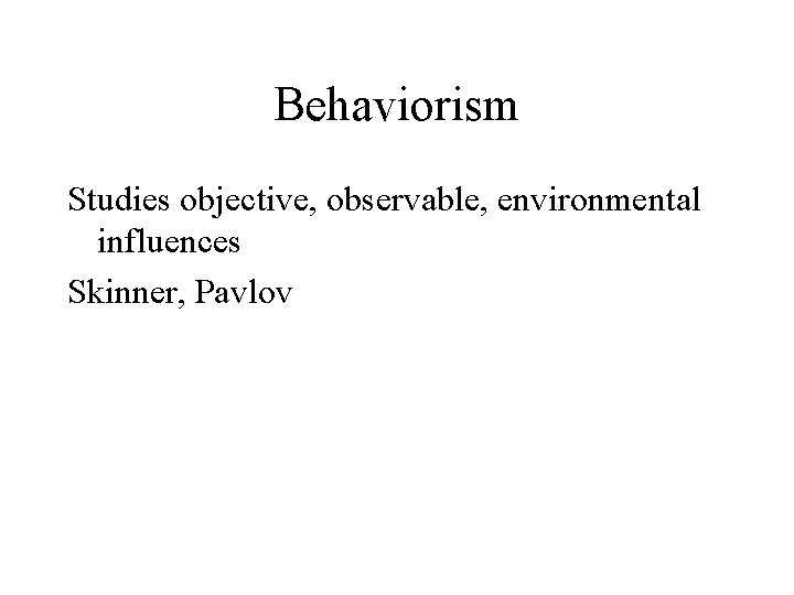 Behaviorism Studies objective, observable, environmental influences Skinner, Pavlov 