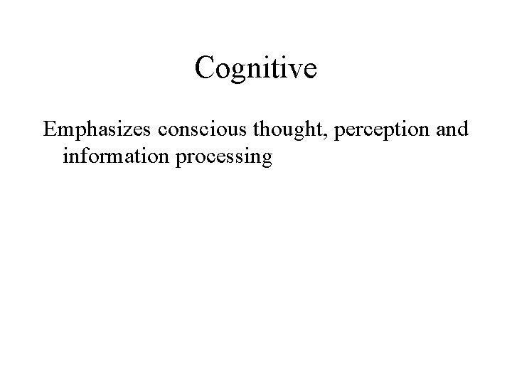 Cognitive Emphasizes conscious thought, perception and information processing 