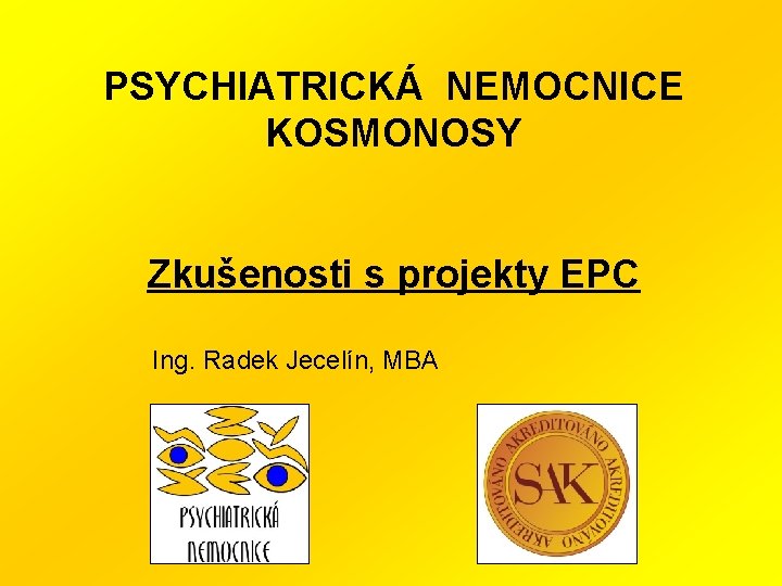 PSYCHIATRICKÁ NEMOCNICE KOSMONOSY Zkušenosti s projekty EPC Ing. Radek Jecelín, MBA 