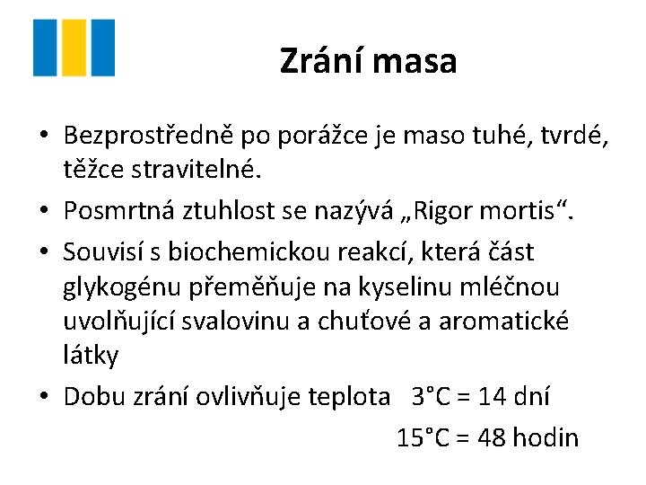 Zrání masa • Bezprostředně po porážce je maso tuhé, tvrdé, těžce stravitelné. • Posmrtná