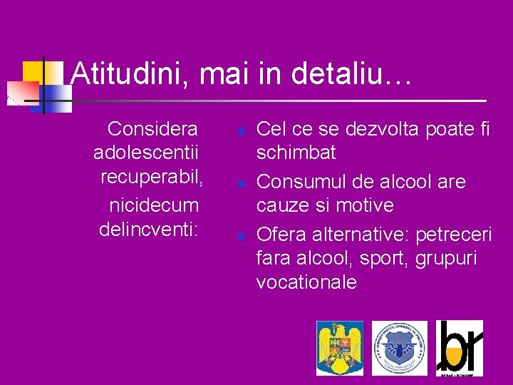 Atitudini, mai in detaliu… Considera adolescentii recuperabil, nicidecum delincventi: n n n Cel ce