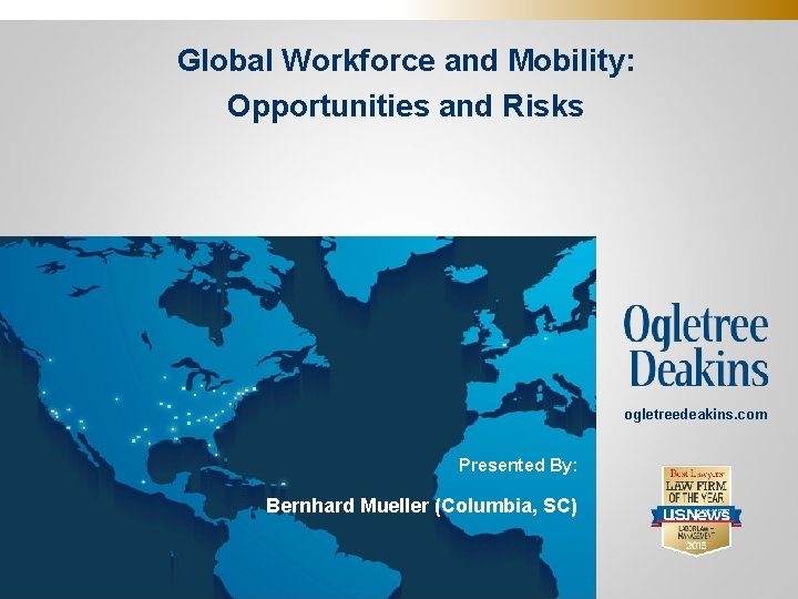 Global Workforce and Mobility: Opportunities and Risks . ogletreedeakins. com Presented By: Bernhard Mueller