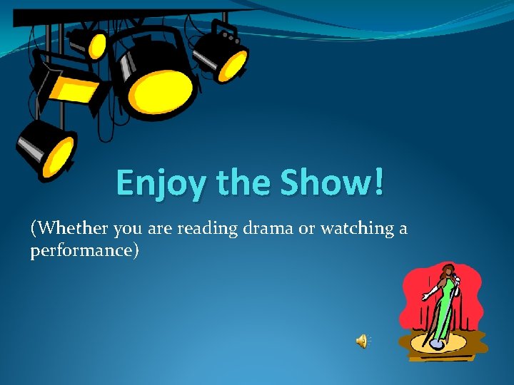 Enjoy the Show! (Whether you are reading drama or watching a performance) 