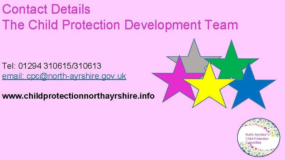 Contact Details The Child Protection Development Team Tel: 01294 310615/310613 email: cpc@north-ayrshire. gov. uk