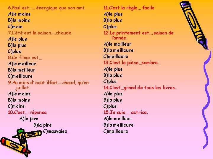 6. Paul est. . . énergique son ami. A)le moins B)la moins C)moin 7.