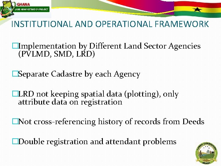 INSTITUTIONAL AND OPERATIONAL FRAMEWORK �Implementation by Different Land Sector Agencies (PVLMD, SMD, LRD) �Separate