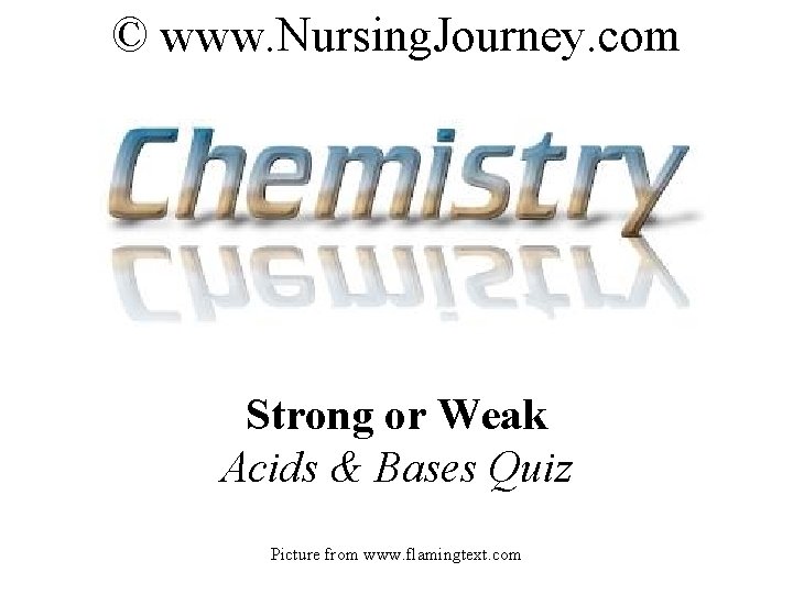 © www. Nursing. Journey. com Strong or Weak Acids & Bases Quiz Picture from