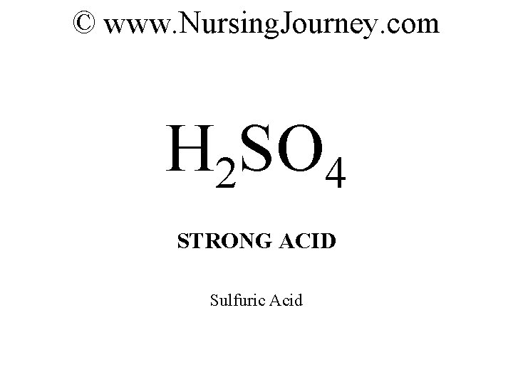 © www. Nursing. Journey. com H 2 SO 4 STRONG ACID Sulfuric Acid 