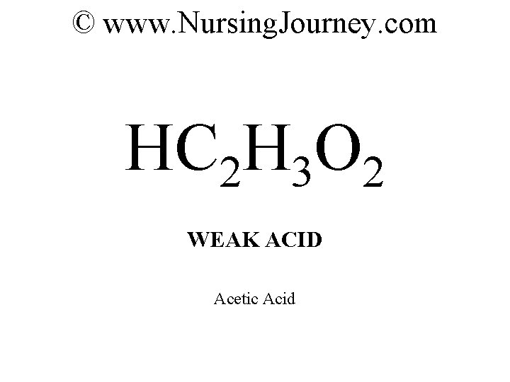 © www. Nursing. Journey. com HC 2 H 3 O 2 WEAK ACID Acetic