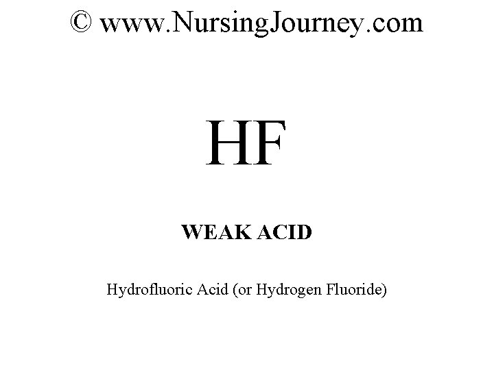 © www. Nursing. Journey. com HF WEAK ACID Hydrofluoric Acid (or Hydrogen Fluoride) 