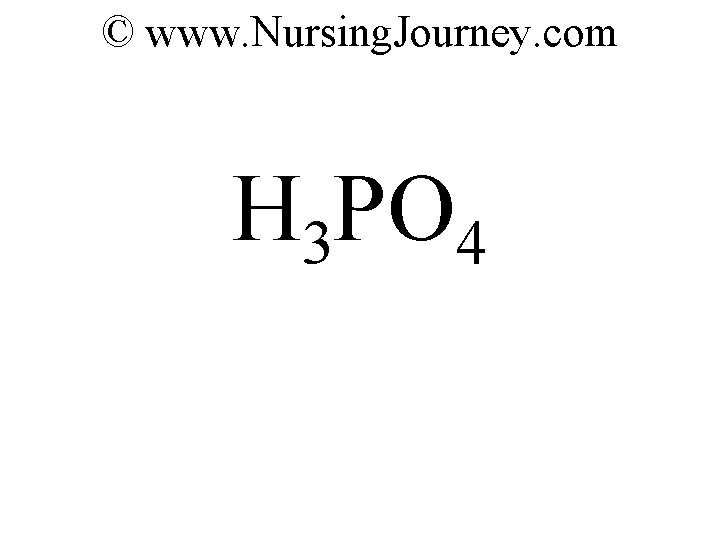 © www. Nursing. Journey. com H 3 PO 4 