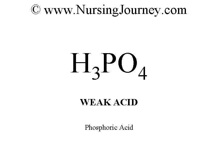 © www. Nursing. Journey. com H 3 PO 4 WEAK ACID Phosphoric Acid 