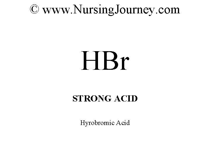 © www. Nursing. Journey. com HBr STRONG ACID Hyrobromic Acid 