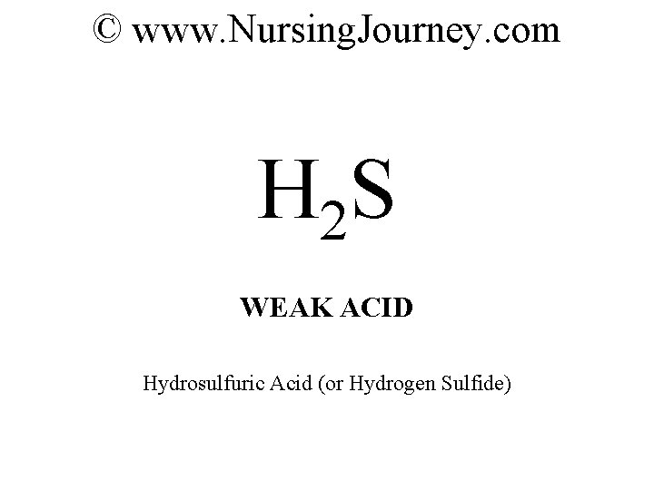 © www. Nursing. Journey. com H 2 S WEAK ACID Hydrosulfuric Acid (or Hydrogen