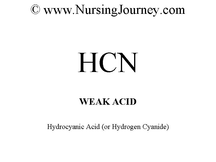 © www. Nursing. Journey. com HCN WEAK ACID Hydrocyanic Acid (or Hydrogen Cyanide) 