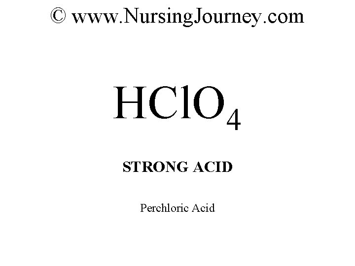 © www. Nursing. Journey. com HCl. O 4 STRONG ACID Perchloric Acid 