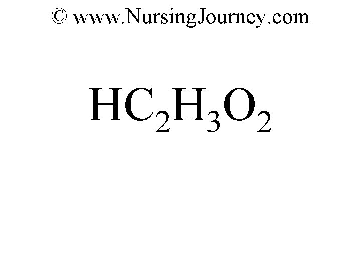 © www. Nursing. Journey. com HC 2 H 3 O 2 
