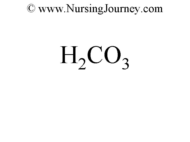 © www. Nursing. Journey. com H 2 CO 3 