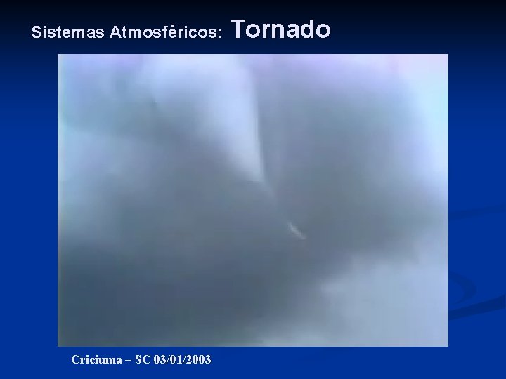 Sistemas Atmosféricos: Criciuma – SC 03/01/2003 Tornado 