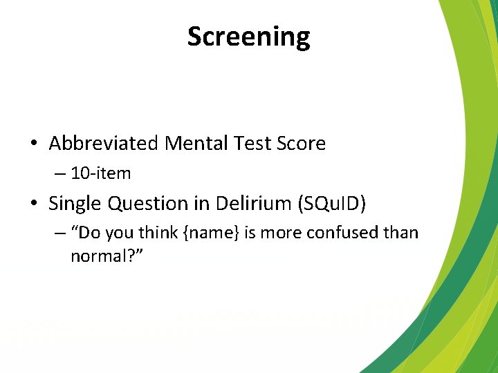 Screening • Abbreviated Mental Test Score – 10 -item • Single Question in Delirium