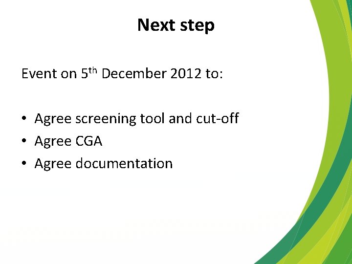 Next step Event on 5 th December 2012 to: • Agree screening tool and