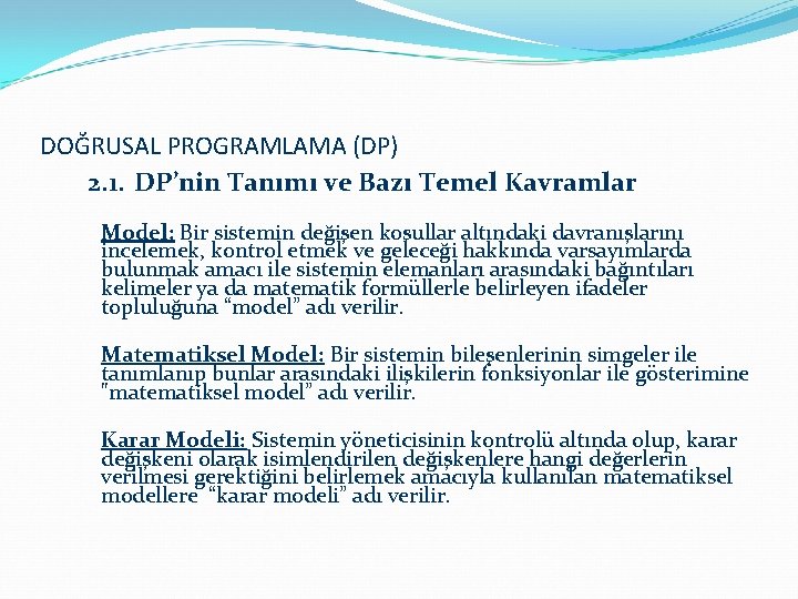 DOĞRUSAL PROGRAMLAMA (DP) 2. 1. DP’nin Tanımı ve Bazı Temel Kavramlar Model: Bir sistemin