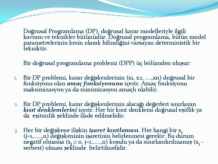 Doğrusal Programlama (DP), doğrusal karar modelleriyle ilgili kavram ve teknikler bütünüdür. Doğrusal programlama, bütün