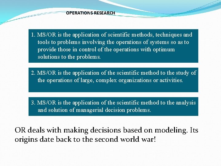 OPERATIONS RESEARCH 1. MS/OR is the application of scientific methods, techniques and tools to