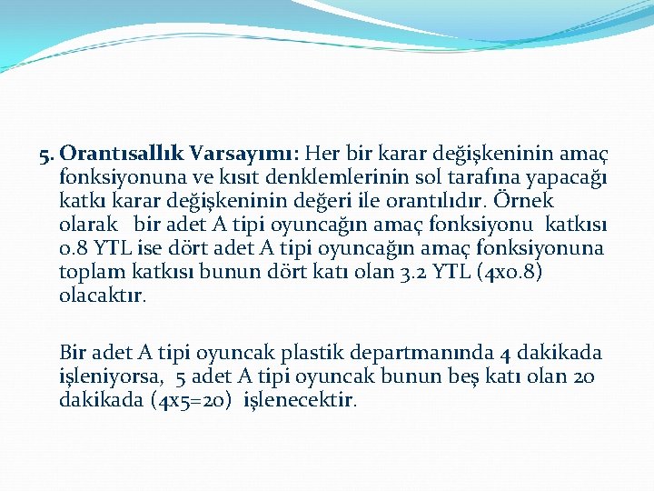 5. Orantısallık Varsayımı: Her bir karar değişkeninin amaç fonksiyonuna ve kısıt denklemlerinin sol tarafına