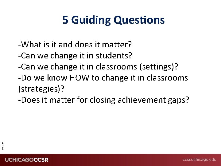 5 Guiding Questions © CCSR -What is it and does it matter? -Can we