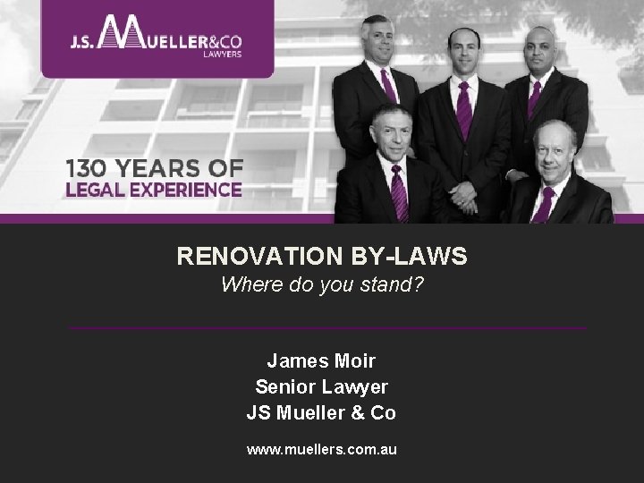 RENOVATION BY-LAWS Where do you stand? _______________________________________ James Moir Senior Lawyer JS Mueller &