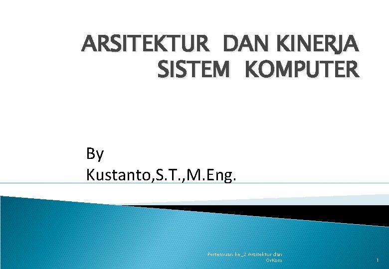 ARSITEKTUR DAN KINERJA SISTEM KOMPUTER By Kustanto, S. T. , M. Eng. Pertemuan ke_2