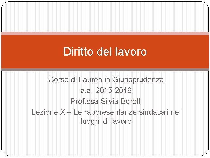 Diritto del lavoro Corso di Laurea in Giurisprudenza a. a. 2015 -2016 Prof. ssa