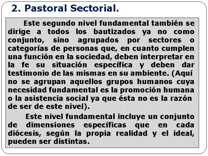 2. Pastoral Sectorial. Este segundo nivel fundamental también se dirige a todos los bautizados 2. Pastoral Sectorial. Este segundo nivel fundamental también se dirige a todos los bautizados