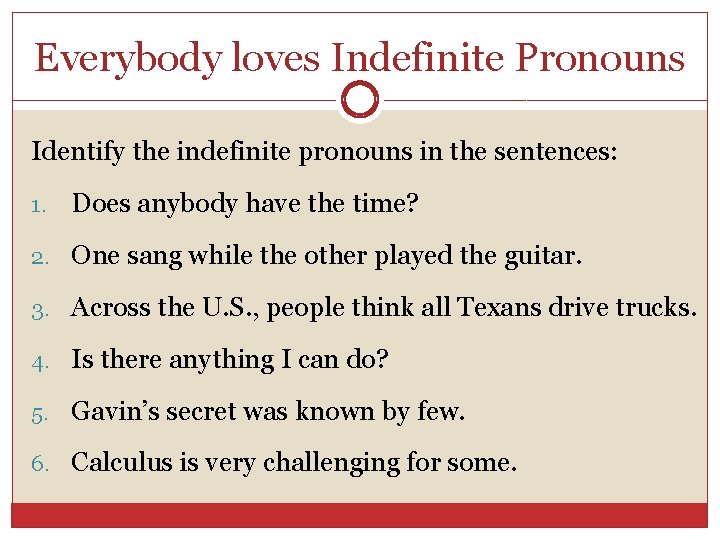 Everybody loves Indefinite Pronouns Identify the indefinite pronouns in the sentences: 1. Does anybody