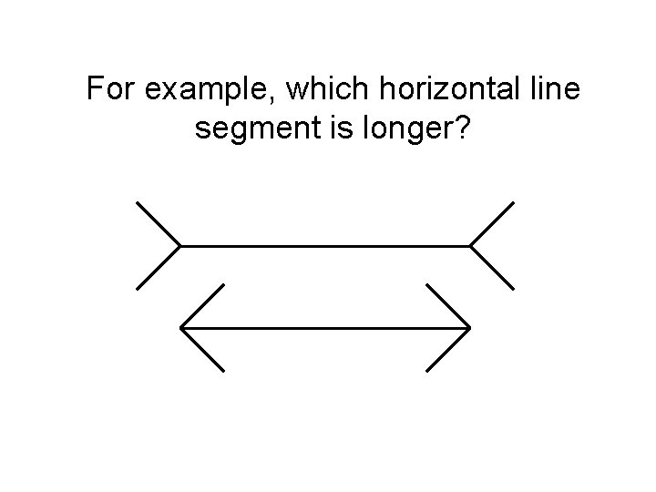For example, which horizontal line segment is longer? 
