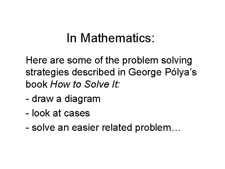 In Mathematics: Here are some of the problem solving strategies described in George Pólya’s