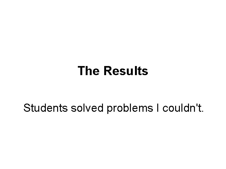 The Results Students solved problems I couldn't. 