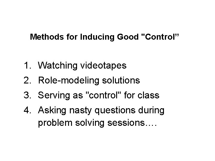 Methods for Inducing Good "Control” 1. Watching videotapes 2. Role-modeling solutions 3. Serving as